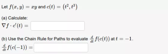 Let f(x,y) = xy and c(t) = (a) Calculate: Vf.d(t) = (b) Use the Chain Rule for Paths to evaluate f(c(t)) at t = -1. a f(c(-1)