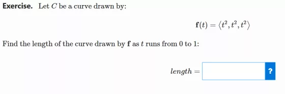 Exercise. Let C be a curve drawn by: f(t) = (t?,tt) Find the length of the curve drawn by f as t runs from 0 to 1: length =