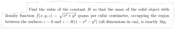 Find the value of the constant H so that the mass of the solid object with density function f(x, y, z) = V2 + y2 grams per cu