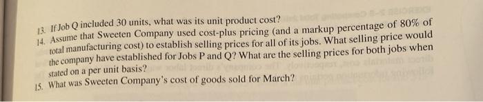 13. If Job Q included 30 units, what was its unit product cost? 14. Assume that Sweeten Company used cost-plus pricing (and a