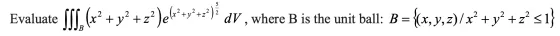 Evaluate SSS, (x? + y2 + z)ele?+yt??)? DV, where B is the unit ball: B={(x,y,z)/x? + y2 +2+ <1}