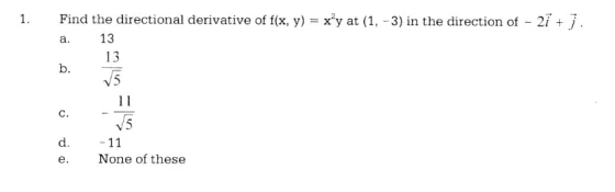 1. Find the directional derivative of f(x, y) = xy at (1, -3) in the direction of - 2i + j. a. 13 13 b. 15 11 c. d. V5 - 11
