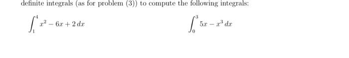 definite integrals (as for problem (3)) to compute the following integrals: 5 2 - 6 x2 - 6x + 2 dx 1*5 5x - r dr