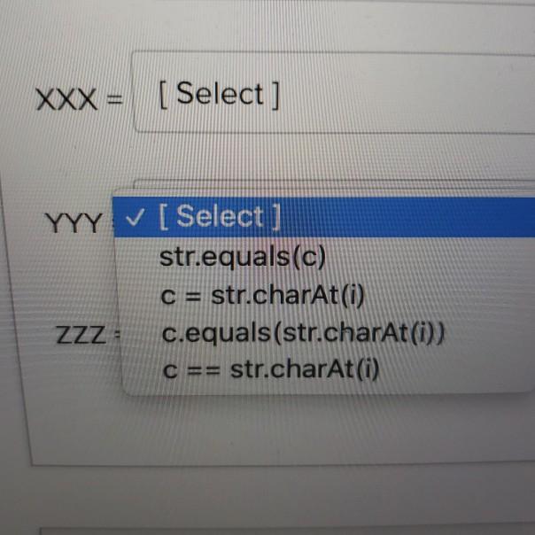 XXX = ( Select]rYYY V [ Select ]rstr.equals(c)rC = str.charAt(0)rZZZ c.equals(str.charAt(0)rc == str.charAt(i)