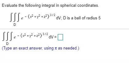 Evaluate the following integral in spherical coordinates. SSS--(=y2 +22)3120v 3/2 dV; D is a ball of radius 5 D SSS - (x2 + y