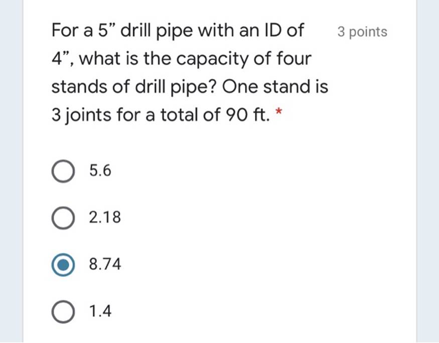 3 pointsFor a 5 drill pipe with an ID of4?, what is the capacity of fourstands of drill pipe? One stand is3 joints for a