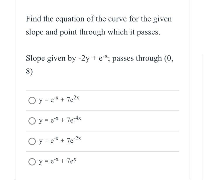 Find the equation of the curve for the given slope and point through which it passes. Slope given by -2y + e-*; passes throug