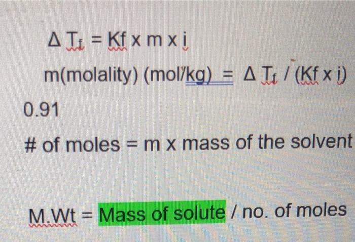 T = Kf xm x i m(molality) (mol/kg) = A T / (Kfx i) 0.91 # of moles= m x mass of the solvent M.Wt Mass of