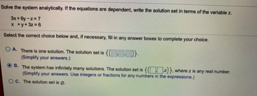 Solve the system analytically. If the equations are dependent, write the solution set in terms of the variable z.3x + 6y-z=7