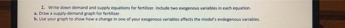 2. Write down demand and supply equations for fertilizer. Include two exogenous variables in each equation.
