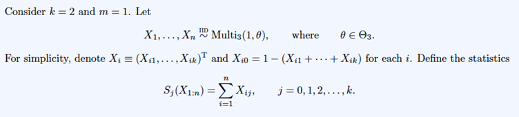 Consider k = 2 and m= 1. LetX1, ..., XnMultis(1,6),where?3.For simplicity, denote Xi = (Xi1, ..., Xik) and X 10 =1- (Xi