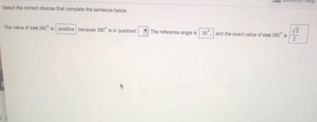 Question HelpSelect the correct choices that complete the sentence below.The value of cos 390* is positive because 390? is