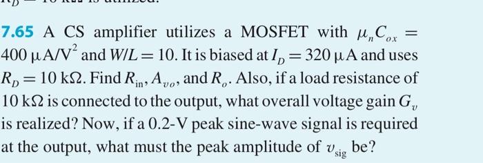 7.65 A CS amplifier utilizes a MOSFET with u?Cox400 u A/V and WIL= 10. It is biased at 1, = 320 u A and usesR, = 10 k32. Fi