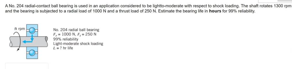 A No. 204 radial-contact ball bearing is used in an application considered to be lightto-moderate with respect to shock loadi