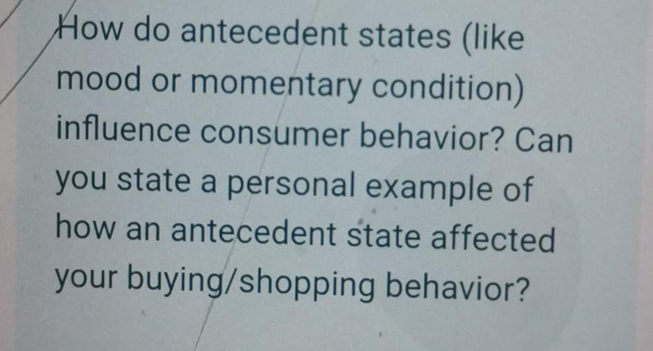 How do antecedent states (like mood or momentary condition) influence consumer behavior? Can you state a