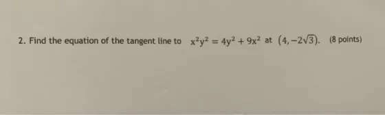 2. Find the equation of the tangent line to x2y2 = 4y2 + 9x2 at (4, -2?3). (8 points)