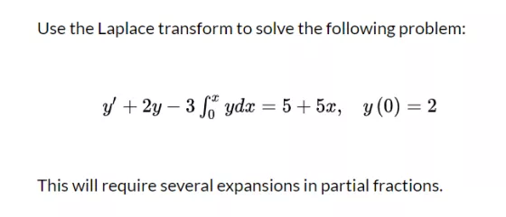 Use the Laplace transform to solve the following problem: y + 2y ? 38* ydx = 5 + 5x, y(0) = 2 This will require several expa