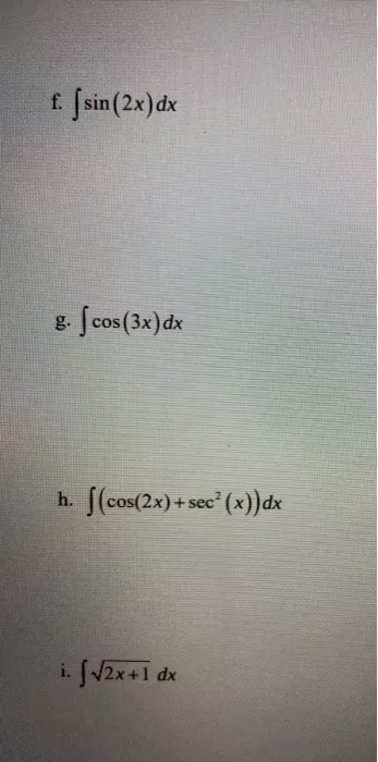 f. I sin (2x) dx g. cos (3x) dx h. ?(cos(2x)+ + sec? (x))dx i. [V2x+1 dx