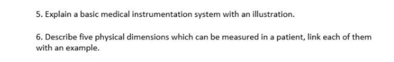 5. Explain a basic medical instrumentation system with an illustration. 6. Describe