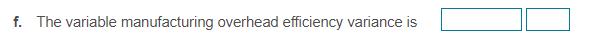 f. The variable manufacturing overhead efficiency variance is