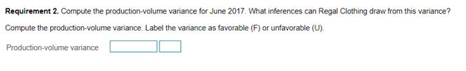 Requirement 2. Compute the production-volume variance for June 2017. What inferences can Regal Clothing draw from this varian