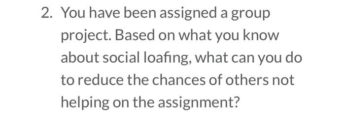 2. You have been assigned a group project. Based on what you