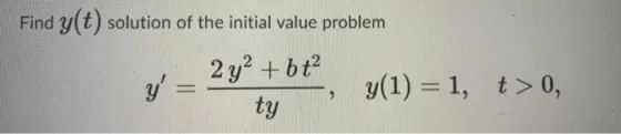 Find y(t) solution of the initial value problem 2 y2 +bt2 y= y(1) = 1, t>0, ty