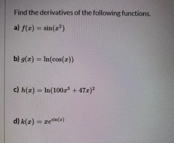 Find the derivatives of the following functions. a) f(x) = sin(x?) b) g(x) = ln(cos(x)) c) h(z) ? In(1002? + 47x)? d) k(z) =