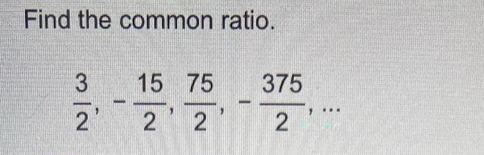 Find the common ratio.337515 752 2...2.2The common ratio is(Type an integer or a simplified fraction.)