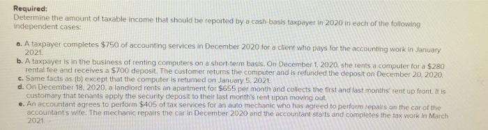 Required:Determine the amount of taxable income that should be reported by a cash-basis taxpayer in 2020 in each of the foll