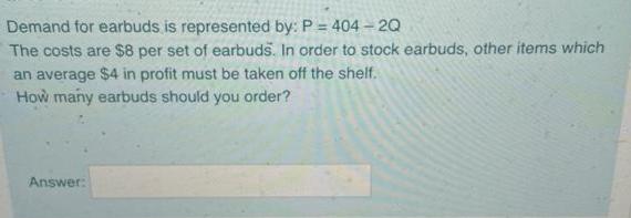 101Demand for earbuds is represented by: P = 404 -20The costs are $8 per set of earbuds. In order to stock earbuds, other i