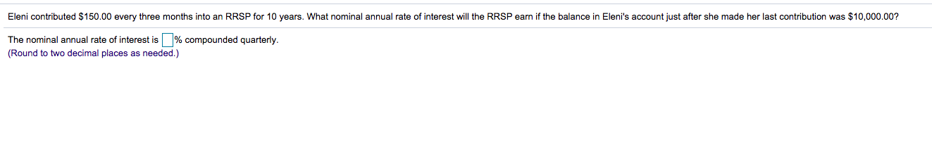 Eleni contributed $150.00 every three months into an RRSP for 10 years. What nominal annual rate of interest will the RRSP ea