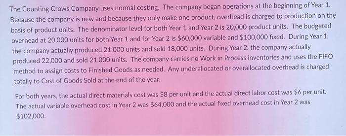 The Counting Crows Company uses normal costing. The company began operations at the beginning of Year 1. Because the company