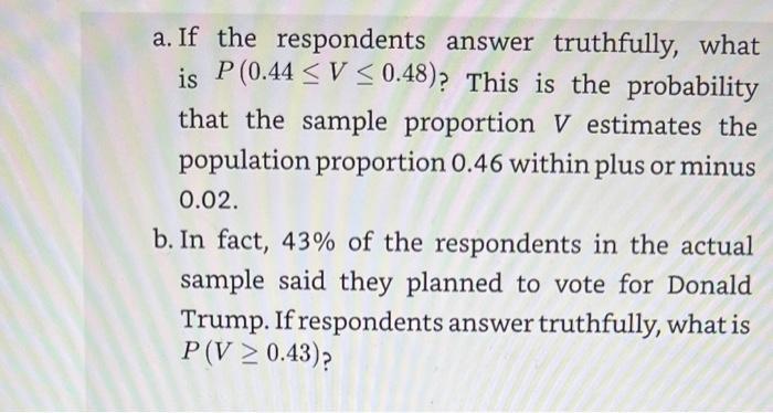 a. If the respondents answer truthfully, what is P(0.44 <V < 0.48)? This is the probability that the sample proportion V esti