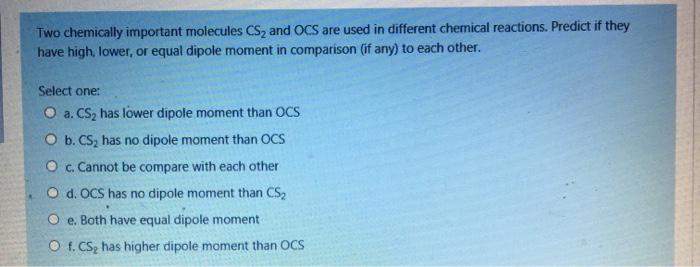 Two chemically important molecules CS and OCS are used in different chemical reactions, Predict if theyhave high, lower, or