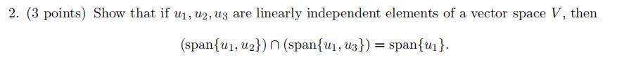 2. (3 points) Show that if u1, U2, U3 are linearly independent elements of a vector space V, then (span{U1, u2}) n (span{U1,