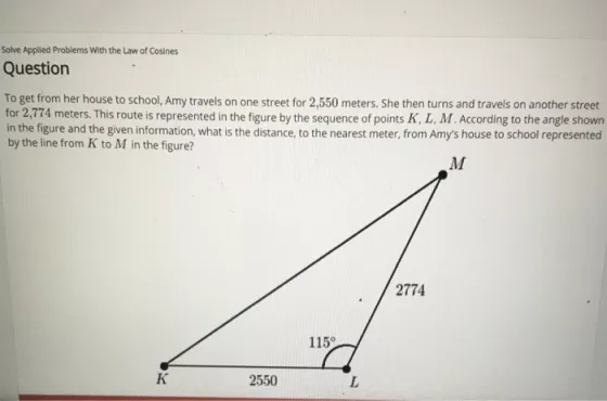 Solve Applied Problems with the Law of Cosines Question To get from her house to school, Amy travels on one street for 2,550