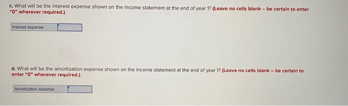c. What will be the interest expense shown on the income statement at the end of year 1? (Leave no cells blank - be certain t