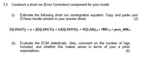 3.5 Construct a short run (Error Correction) component for your model (i) Estimate the following short run cointegration equa