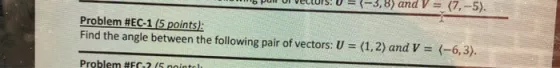 VULVELUU30 Problem #EC-1 /5 points): Find the angle between the following pair of vectors: U = (1, 2) and V = (-6,3).