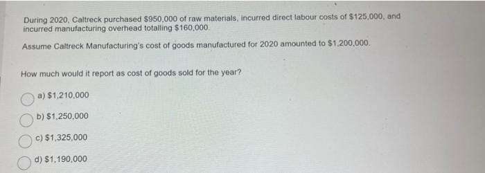 During 2020, Caltreck purchased $950,000 of raw materials, incurred direct labour costs of $125,000, and incurred manufacturi