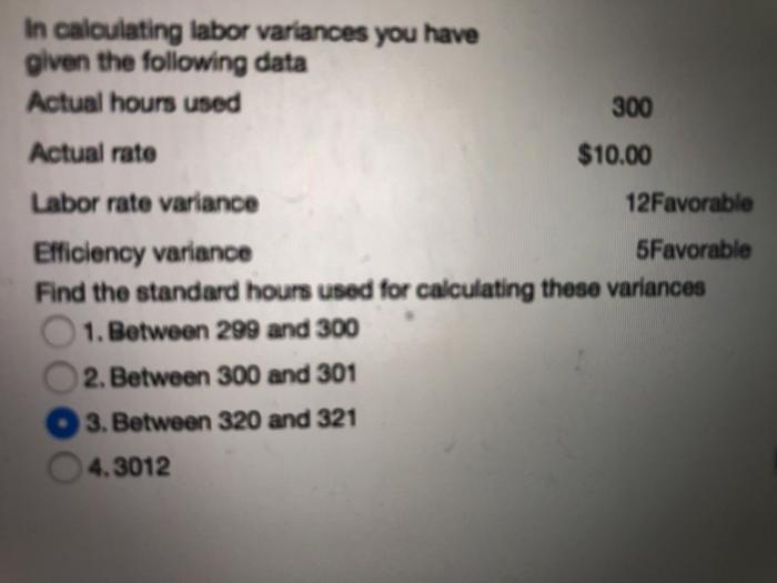 In calculating labor variances you havegiven the following dataActual hours used300Actual rate$10.00Labor rate variance