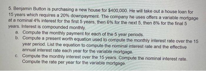 5. Benjamin Button is purchasing a new house for $400,000. He will