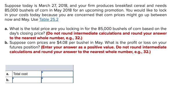 Suppose today is March 27, 2018, and your firm produces breakfast cereal and needs85,000 bushels of corn in May 2018 for an