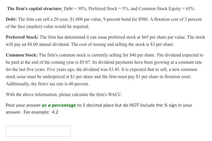 The firms capital structure: Debt = 30%, Preferred Stock = 5%, and Common Stock Equity = 65%Debt: The firm can sell a 20-ye