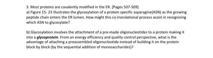 3. Most proteins are covalently modified in the ER. [Pages 507-509]a) Figure 15-23 illustrates the glycosylation of a protei