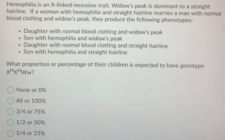 Question 2 (1 point)Hemophilia is an X-linked recessive trait. Widows peak is dominant to a straighthairline. If a woman w