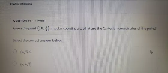Content attribution QUESTION 14.1 POINT Given the point (10,5) in polar coordinates, what are the Cartesian coordinates of th