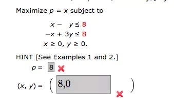 Maximize p = x subject to X - YS 8 -x + 3y = 8 x 20, y 2 0. HINT (See Examples 1 and 2.] p= 8 x (X,Y)= ( 8,0