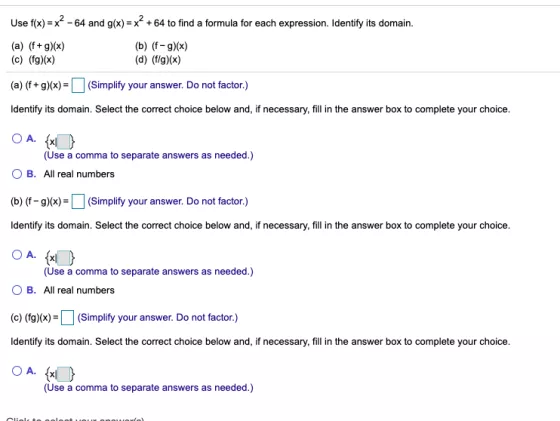 Use f(x) = x? - 64 and g(x) = x? +64 to find a formula for each expression. Identify its domain. (a) (f+g)(x) (c) (fg)(x) (b)